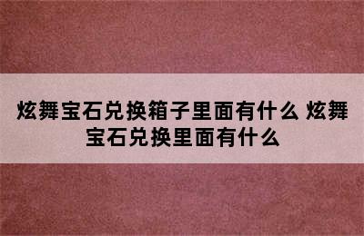 炫舞宝石兑换箱子里面有什么 炫舞宝石兑换里面有什么